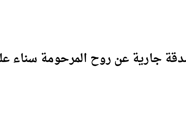 صدقة جارية عن روح المرحومة سناء علي الجمال ام
