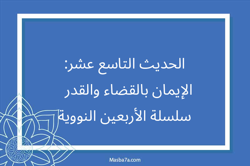 الحديث التاسع عشر: الإيمان بالقضاء والقدر - سلسلة الأربعين النووية