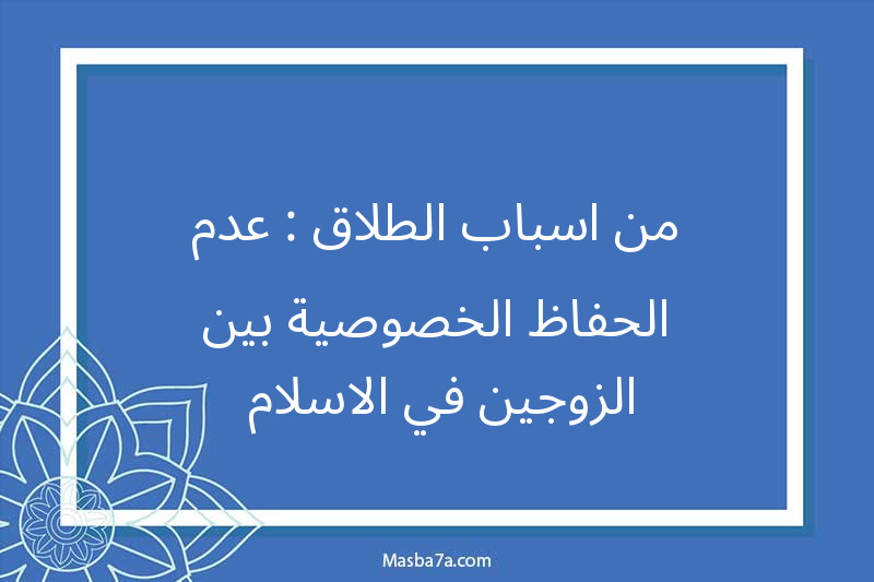 من اسباب الطلاق : عدم الحفاظ الخصوصية بين الزوجين في الاسلام 