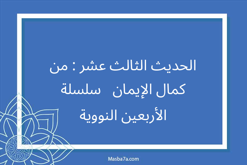 الحديث الثالث عشر : من كمال الإيمان - سلسلة الأربعين النووية