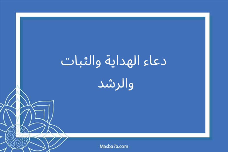 دعاء الهداية والثبات والرشد 