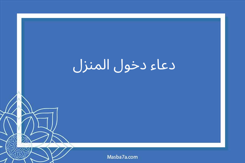 دعاء دخول المنزل والخروج منه 