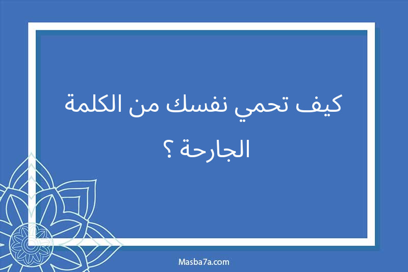 كيف تحمي نفسك من الكلمة الجارحة ؟ 