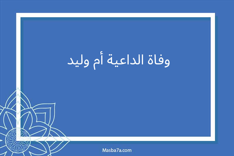 وفاة الداعية أم وليد 