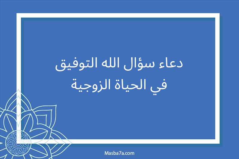 دعاء سؤال الله التوفيق في الحياة الزوجية