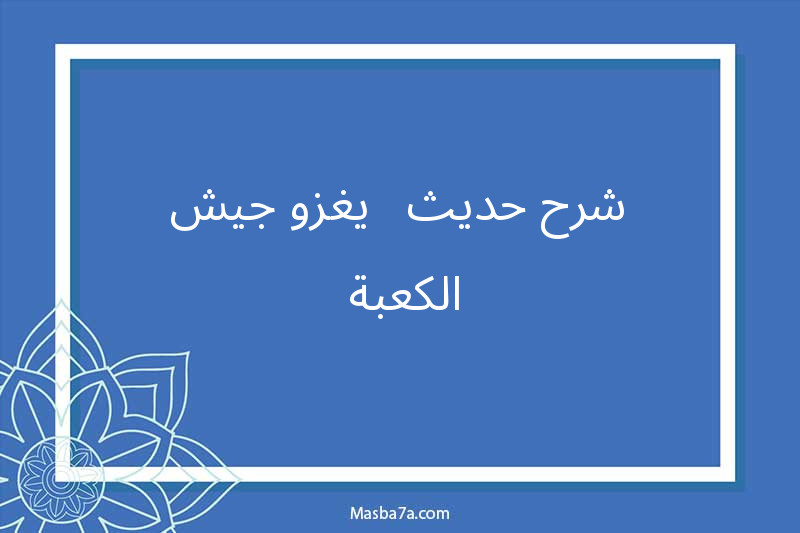 شرح حديث - يغزو جيش الكعبة 