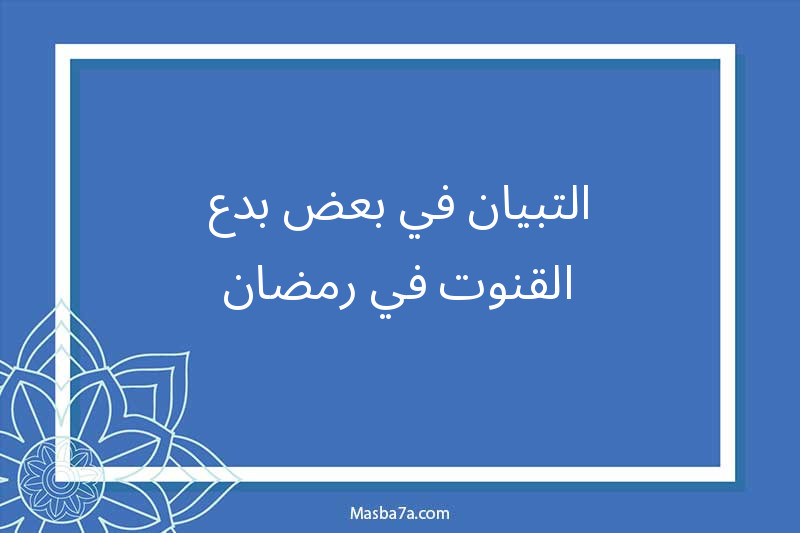 التبيان في بعض بدع القنوت في رمضان