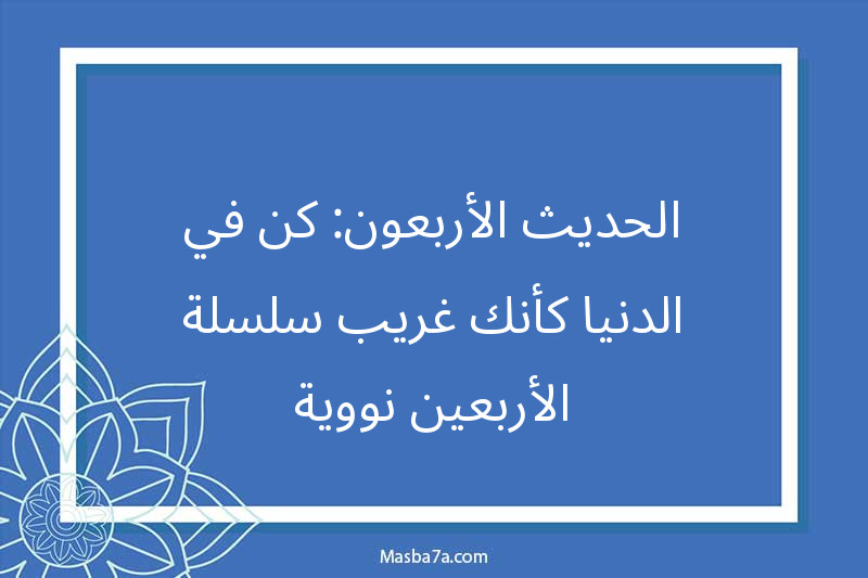 الحديث الأربعون: كن في الدنيا كأنك غريب-سلسلة الأربعين نووية