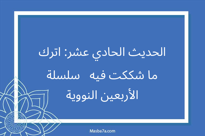 الحديث الحادي عشر: اترك ما شككت فيه - سلسلة الأربعين النووية