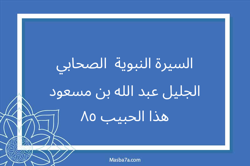 السيرة النبوية -الصحابي الجليل عبد الله بن مسعود-هذا الحبيب ٥٨