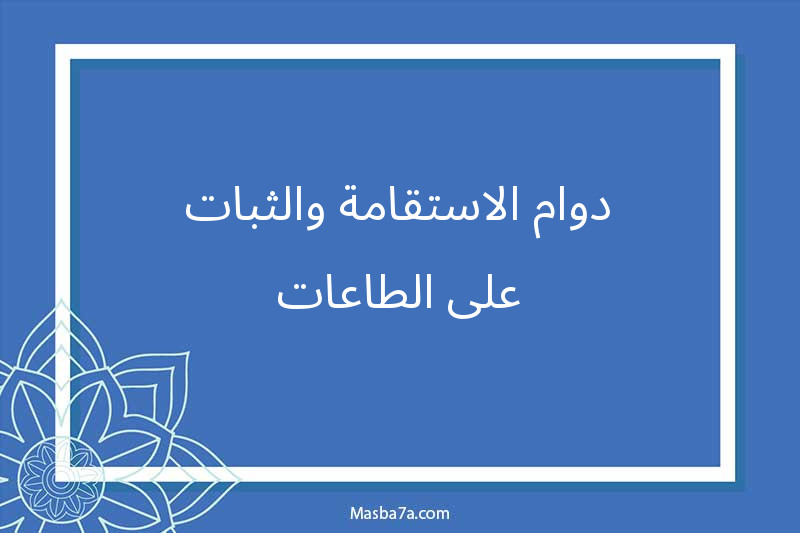 دوام الاستقامة والثبات على الطاعات