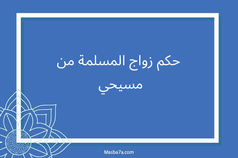 حكم زواج المسلمة من مسيحي 