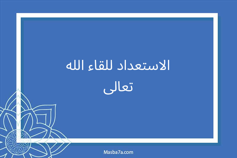 الاستعداد للقاء الله تعالى