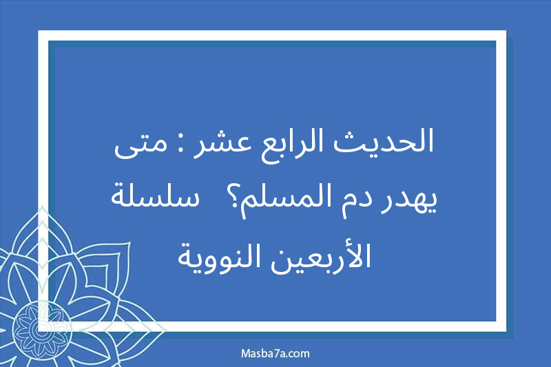 الحديث الرابع عشر : متى يهدر دم المسلم؟ - سلسلة الأربعين النووية