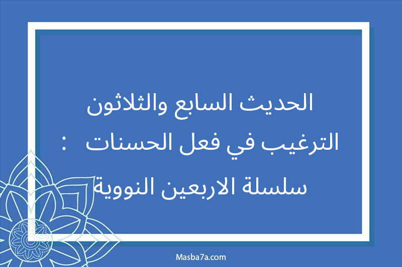 الحديث السابع والثلاثون : الترغيب في فعل الحسنات - سلسلة الاربعين النووية