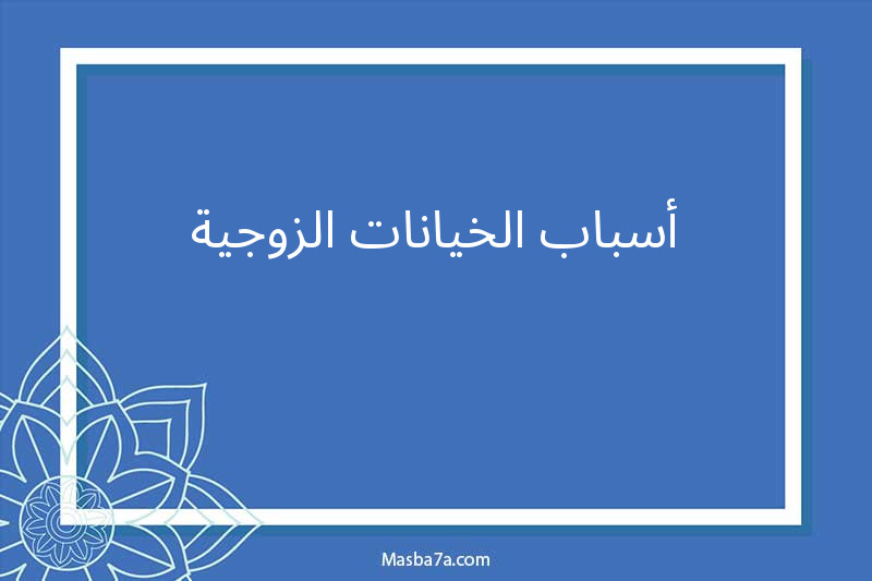 أسباب الخيانات الزوجية