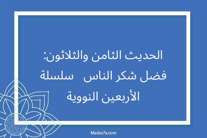 الحديث الثامن والثلاثون: فضل شكر الناس - سلسلة الأربعين النووية
