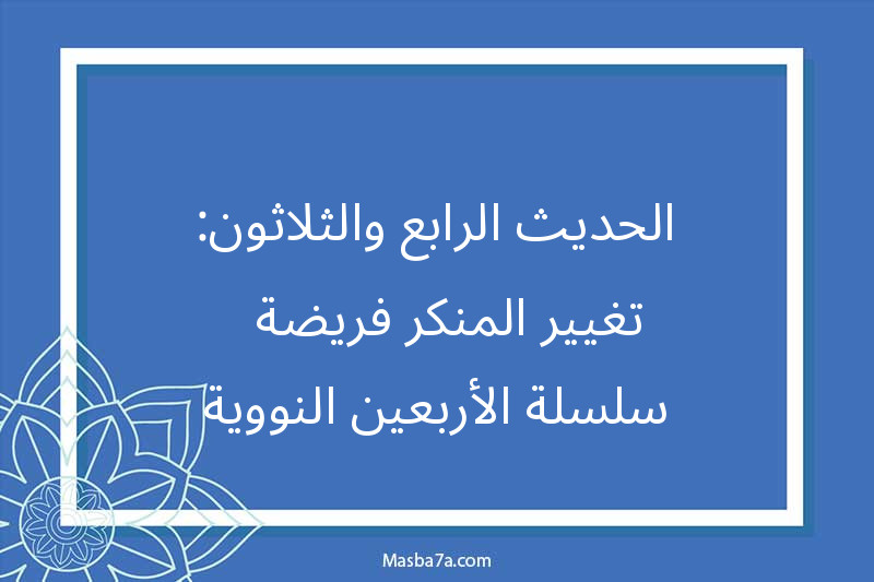 الحديث الرابع والثلاثون: تغيير المنكر فريضة - سلسلة الأربعين النووية