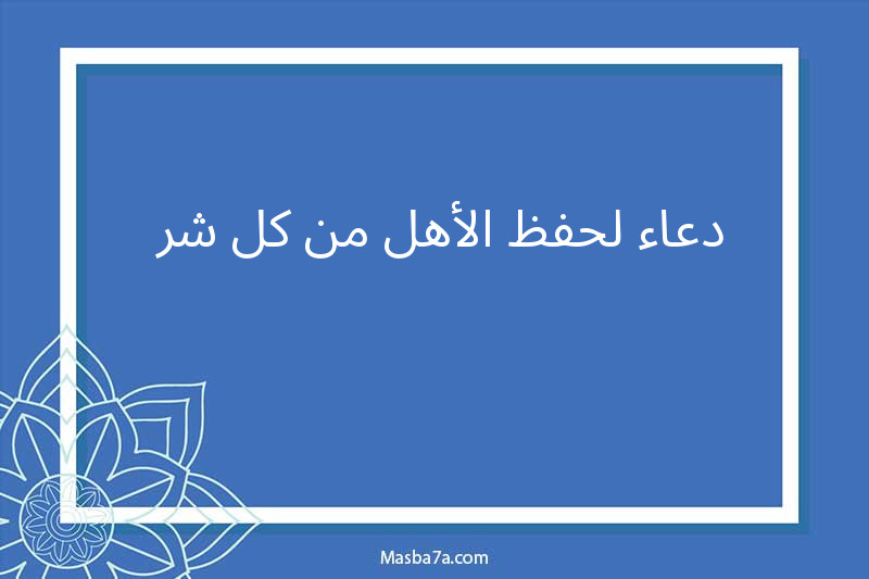 دعاء لحفظ الأهل من كل شر 