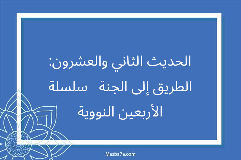 الحديث الثاني والعشرون: الطريق إلى الجنة - سلسلة الأربعين النووية