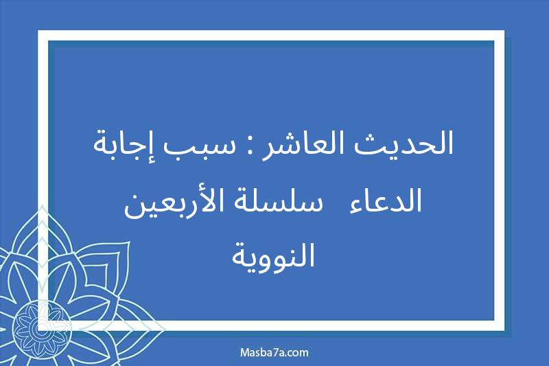 الحديث العاشر : سبب إجابة الدعاء - سلسلة الأربعين النووية