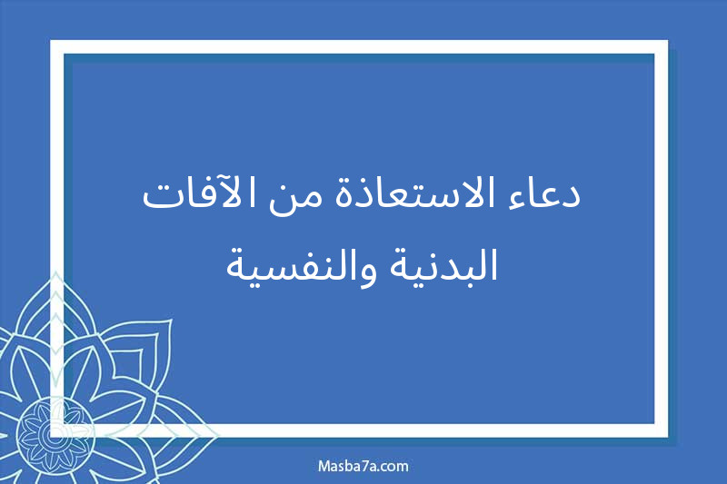 دعاء الاستعاذة من الآفات البدنية والنفسية