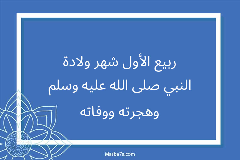 ربيع الأول شهر ولادة النبي صلى الله عليه وسلم وهجرته ووفاته