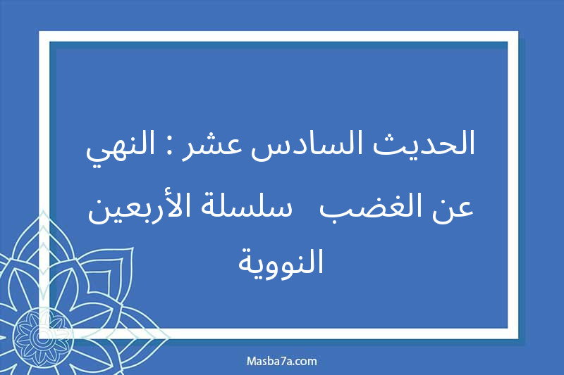 الحديث السادس عشر : النهي عن الغضب - سلسلة الأربعين النووية