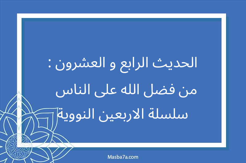 الحديث الرابع و العشرون : من فضل الله على الناس - سلسلة الاربعين النووية