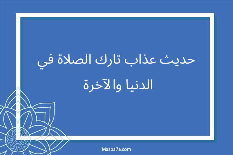 حديث عذاب تارك الصلاة في الدنيا والآخرة 