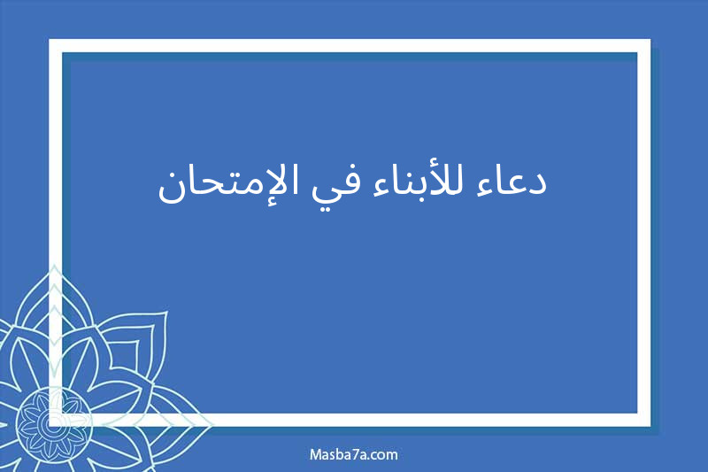 دعاء للأبناء في الإمتحان 