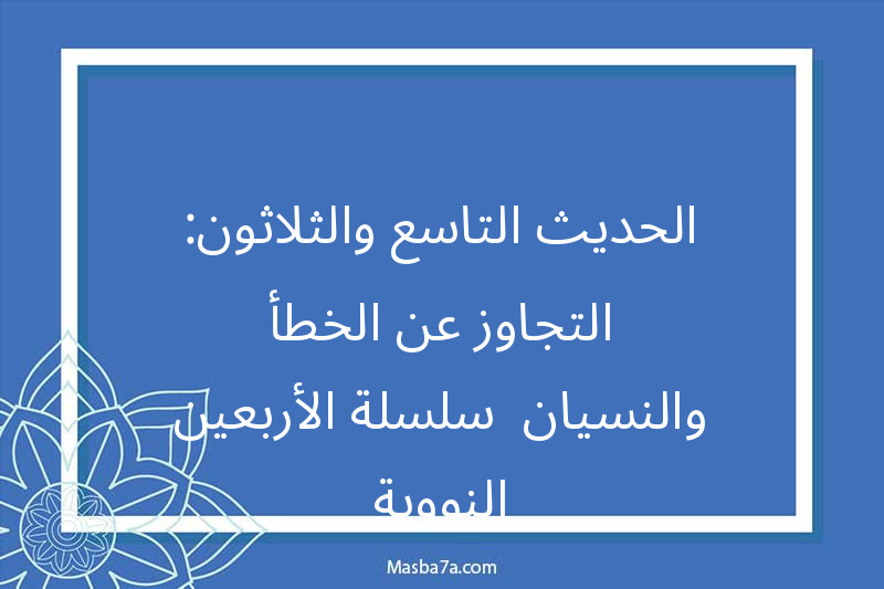 الحديث التاسع والثلاثون: التجاوز عن الخطأ والنسيان- سلسلة الأربعين النووية