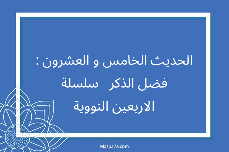 الحديث الخامس و العشرون : فضل الذكر - سلسلة الاربعين النووية