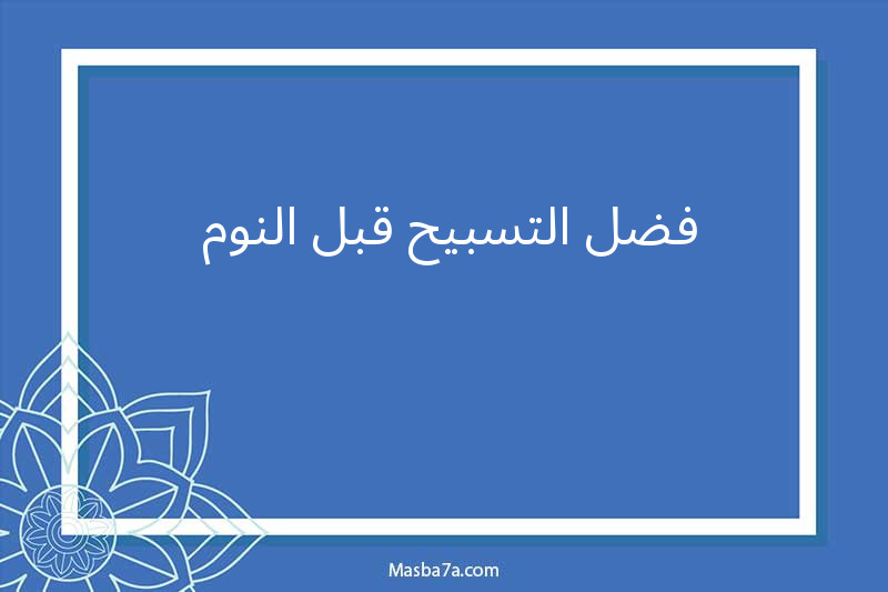 فضل التسبيح قبل النوم 