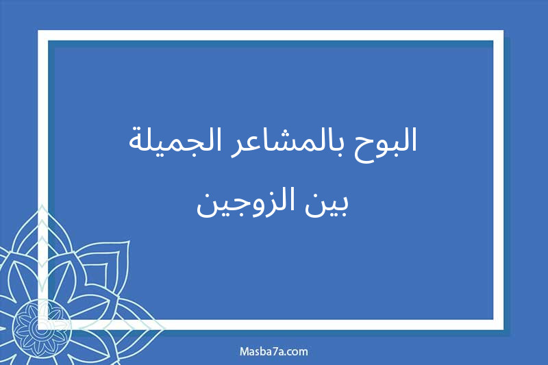 البوح بالمشاعر الجميلة بين الزوجين