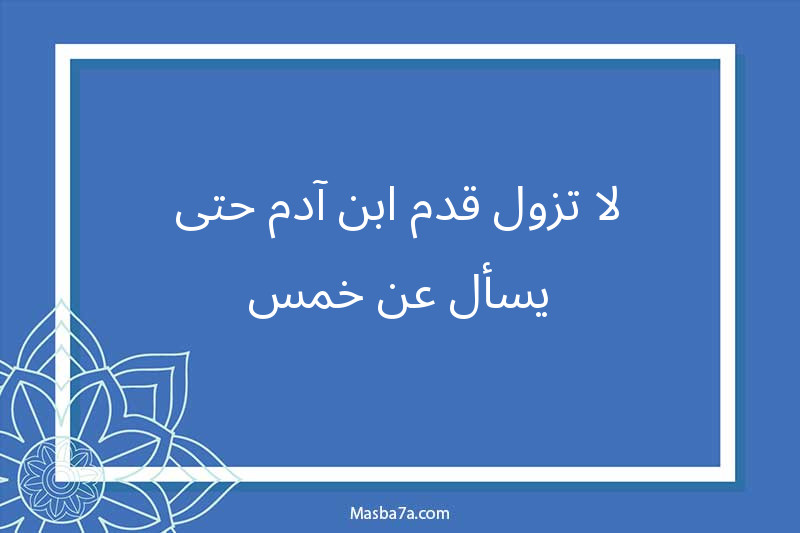لا تزول قدم ابن آدم حتى يسأل عن خمس