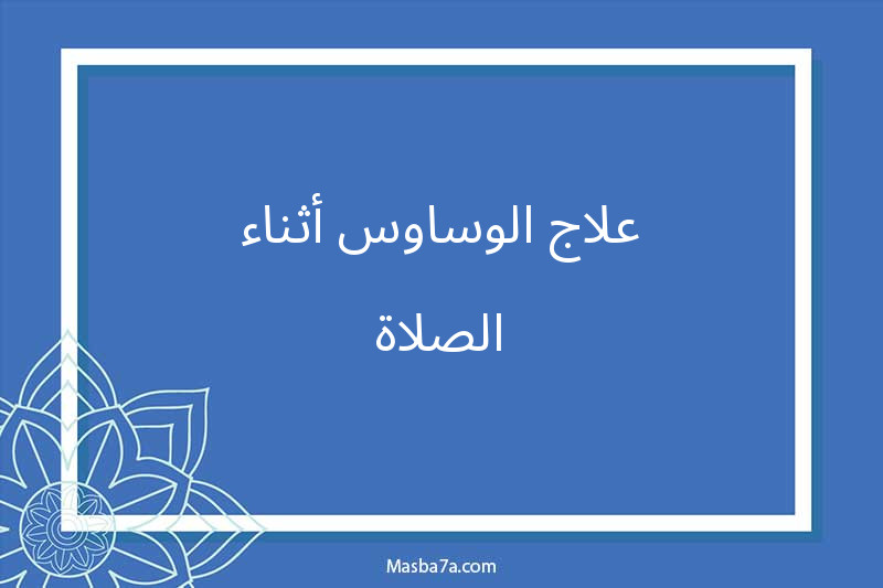 علاج الوساوس أثناء الصلاة