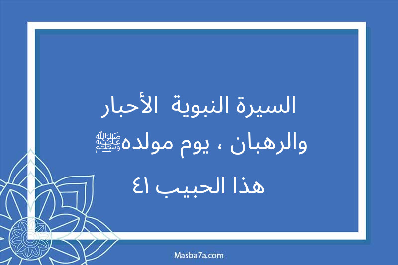 السيرة النبوية -الأحبار والرهبان ، يوم مولده ﷺ-هذا الحبيب ١٤